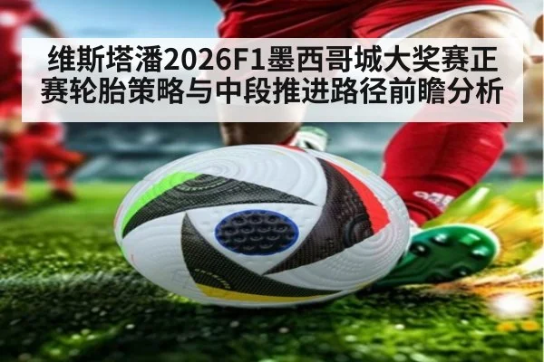 维斯塔潘2026F1墨西哥城大奖赛正赛轮胎策略与中段推进路径前瞻分析